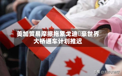 美加贸易摩擦拖累戈迪・豪世界
大桥通车计划推迟