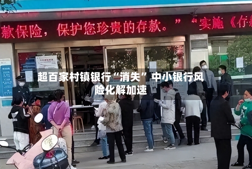 超百家村镇银行“消失” 中小银行风险化解加速-第2张图片