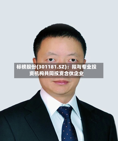 标榜股份(301181.SZ):拟与专业投资机构共同投资合伙企业