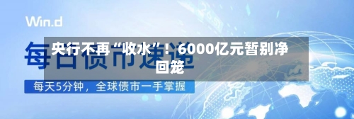央行不再“收水”!6000亿元暂别净回笼
