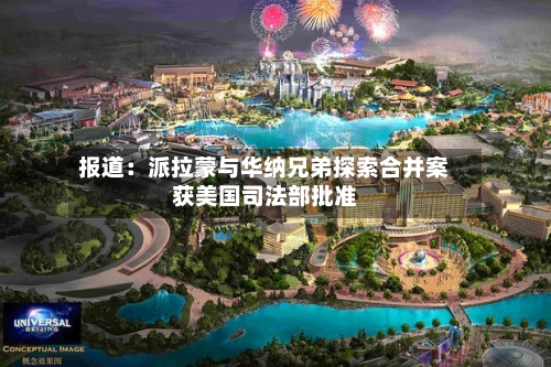 报道：派拉蒙与华纳兄弟探索合并案获美国司法部批准-第3张图片