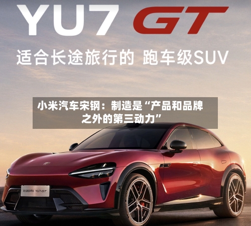 小米汽车宋钢：制造是“产品和品牌之外的第三动力	”-第3张图片