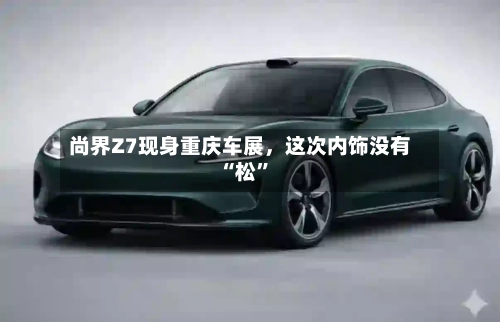 尚界Z7现身重庆车展，这次内饰没有“松	”-第3张图片
