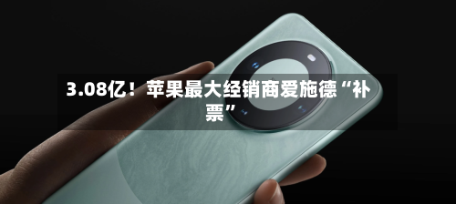 3.08亿！苹果最大经销商爱施德“补票”-第3张图片