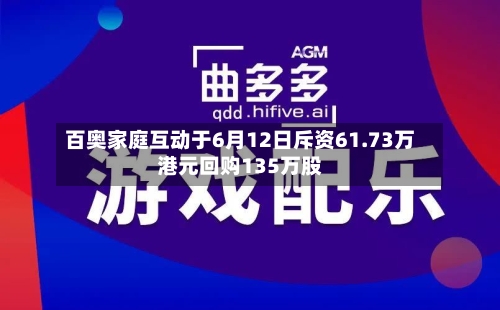 百奥家庭互动于6月12日斥资61.73万港元回购135万股-第2张图片