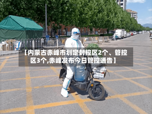 【内蒙古赤峰市划定封控区2个	、管控区3个,赤峰发布今日管控通告】-第2张图片