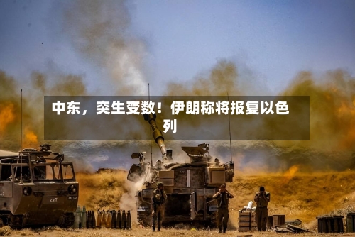 中东	，突生变数！伊朗称将报复以色列-第2张图片