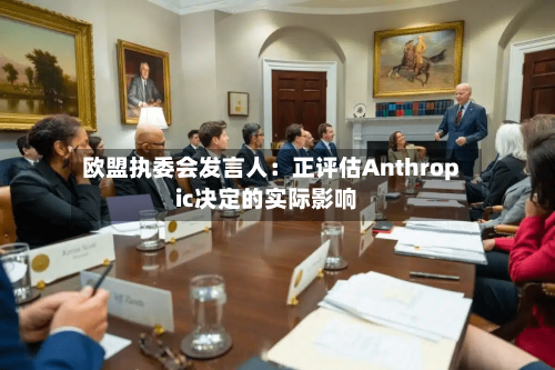 欧盟执委会发言人:正评估Anthropic决定的实际影响
