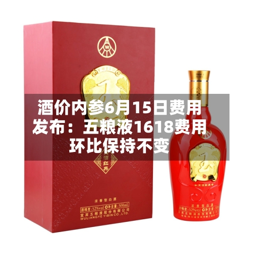 酒价内参6月15日费用
发布:五粮液1618费用
环比保持不变