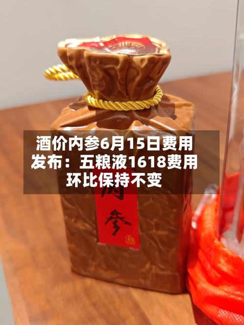 酒价内参6月15日费用发布：五粮液1618费用环比保持不变-第2张图片
