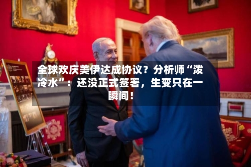 全球欢庆美伊达成协议？分析师“泼冷水	”：还没正式签署，生变只在一瞬间！-第2张图片