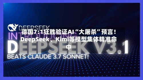 德国7:1狂胜验证AI“大屠杀”预言！DeepSeek、Kimi等模型集体精准命中-第3张图片