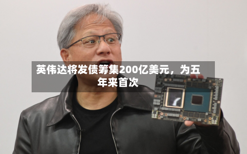 英伟达将发债筹集200亿美元，为五年来首次-第3张图片