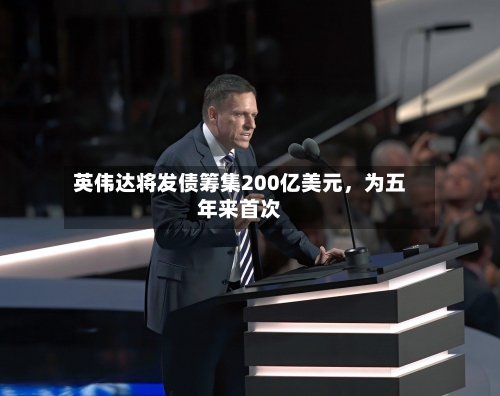 英伟达将发债筹集200亿美元，为五年来首次-第2张图片