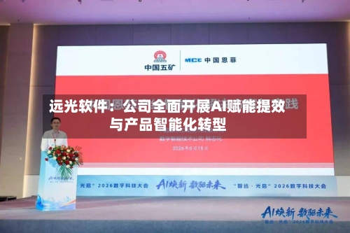 远光软件:公司全面开展AI赋能提效与产品智能化转型