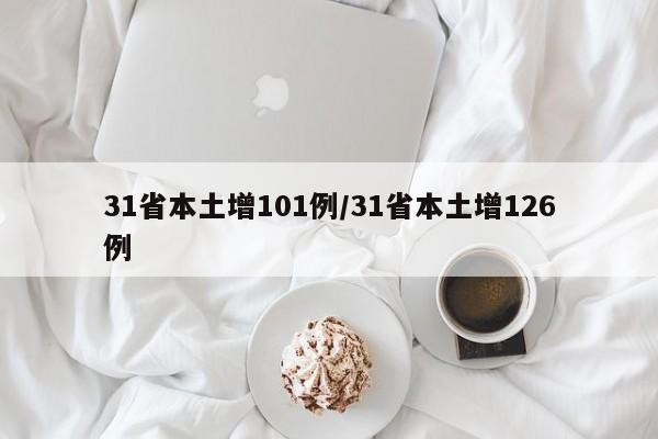 31省本土增101例/31省本土增126例