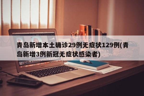 青岛新增本土确诊29例无症状129例(青岛新增3例新冠无症状感染者)