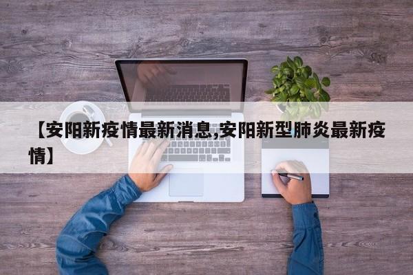 【安阳新疫情最新消息,安阳新型肺炎最新疫情】