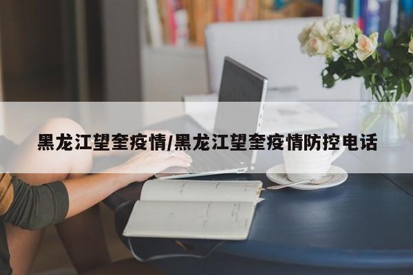 黑龙江望奎疫情/黑龙江望奎疫情防控电话