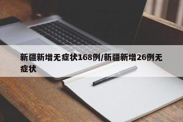 新疆新增无症状168例/新疆新增26例无症状