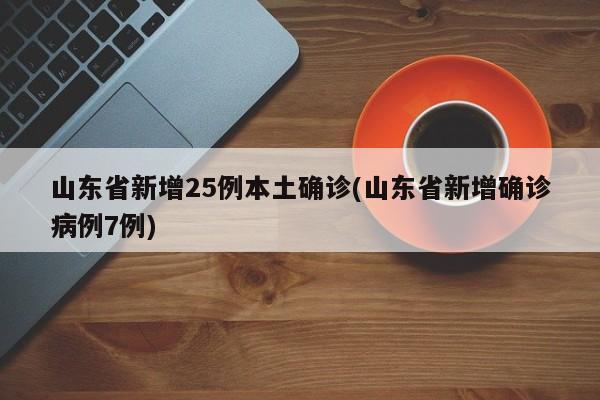 山东省新增25例本土确诊(山东省新增确诊病例7例)