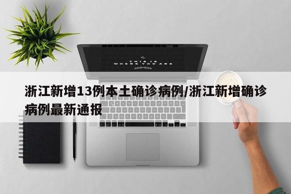 浙江新增13例本土确诊病例/浙江新增确诊病例最新通报