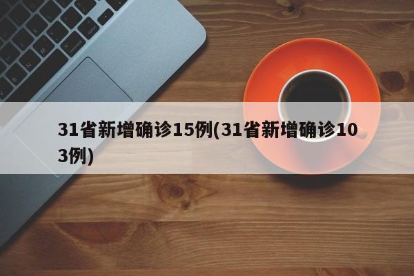 31省新增确诊15例(31省新增确诊103例)