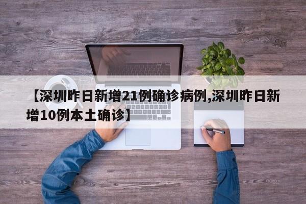 【深圳昨日新增21例确诊病例,深圳昨日新增10例本土确诊】