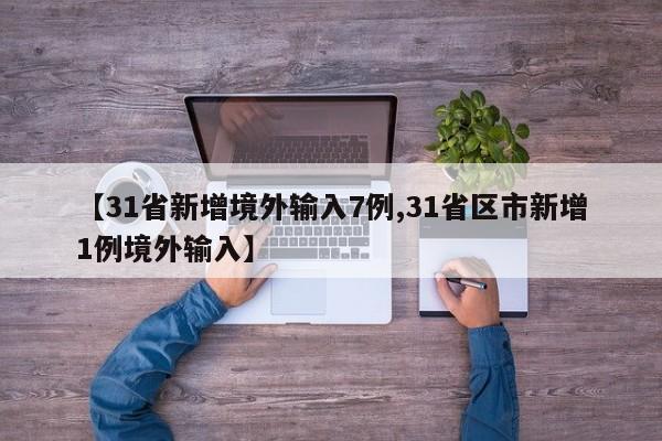 【31省新增境外输入7例,31省区市新增1例境外输入】