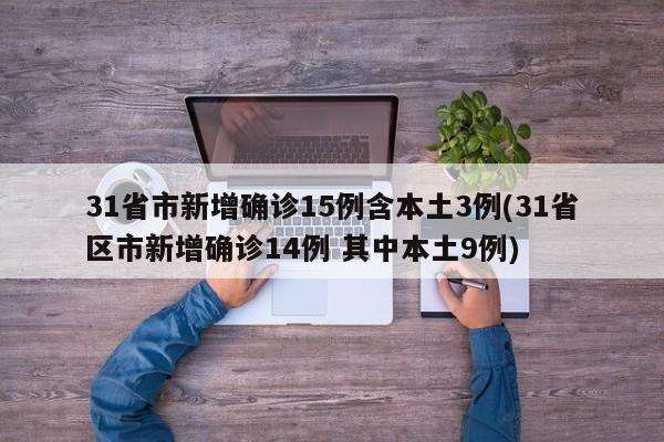 31省市新增确诊15例含本土3例(31省区市新增确诊14例 其中本土9例)