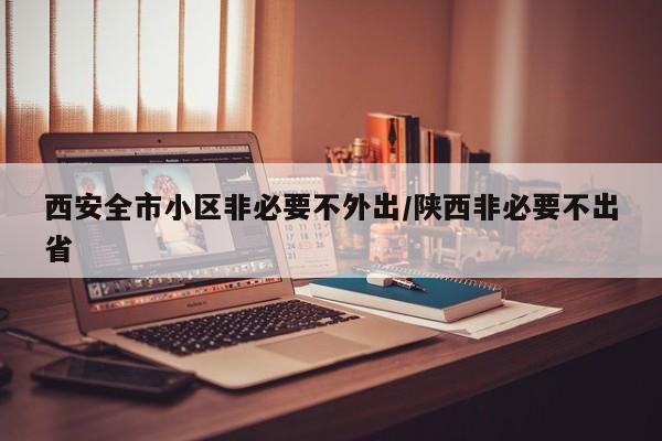 西安全市小区非必要不外出/陕西非必要不出省