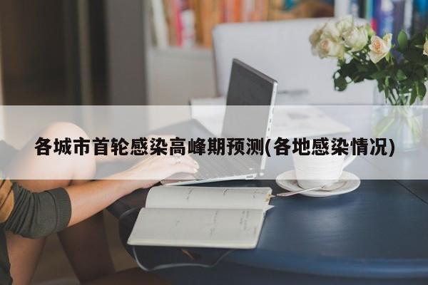 各城市首轮感染高峰期预测(各地感染情况)