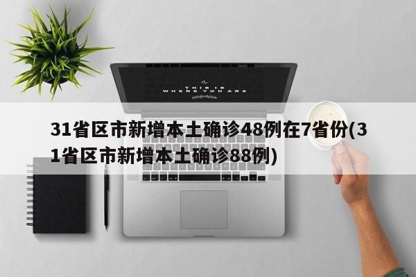 31省区市新增本土确诊48例在7省份(31省区市新增本土确诊88例)