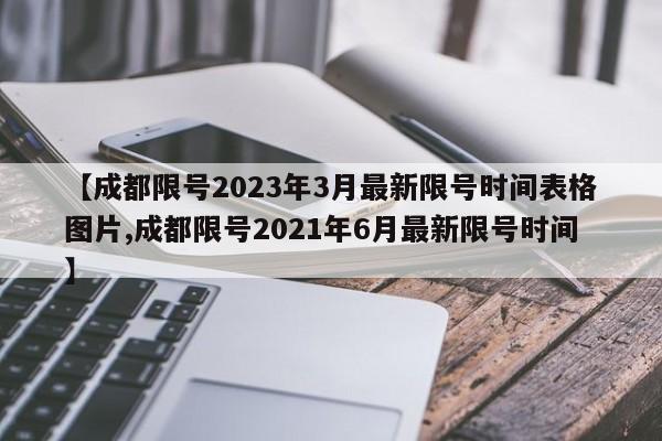 【成都限号2023年3月最新限号时间表格图片,成都限号2021年6月最新限号时间】