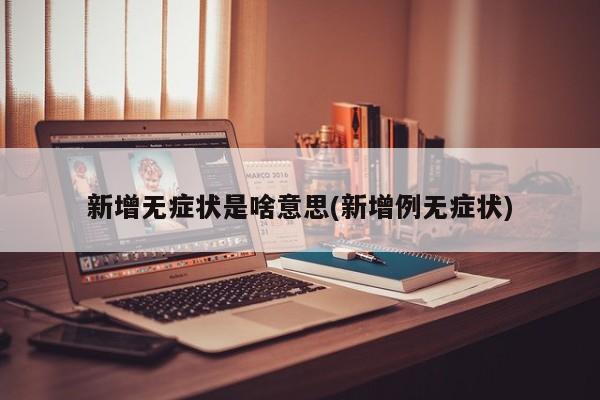新增无症状是啥意思(新增例无症状)