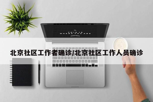 北京社区工作者确诊/北京社区工作人员确诊