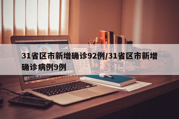 31省区市新增确诊92例/31省区市新增确诊病例9例