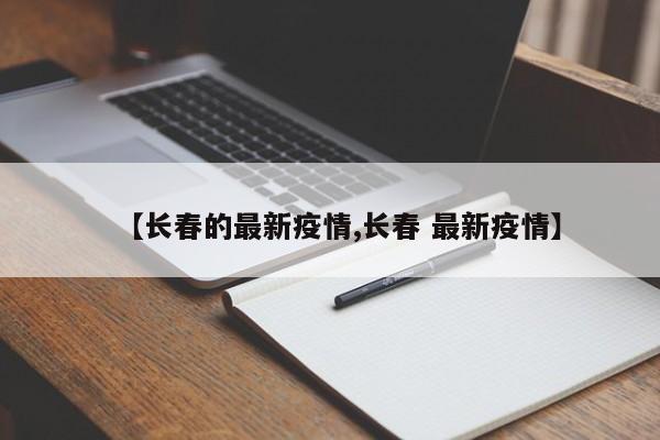 【长春的最新疫情,长春 最新疫情】