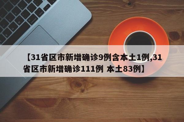 【31省区市新增确诊9例含本土1例,31省区市新增确诊111例 本土83例】