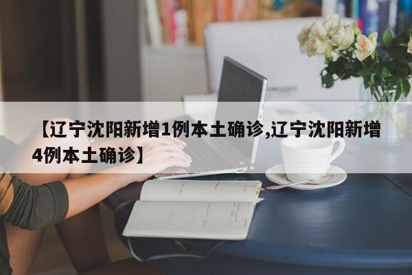 【辽宁沈阳新增1例本土确诊,辽宁沈阳新增4例本土确诊】