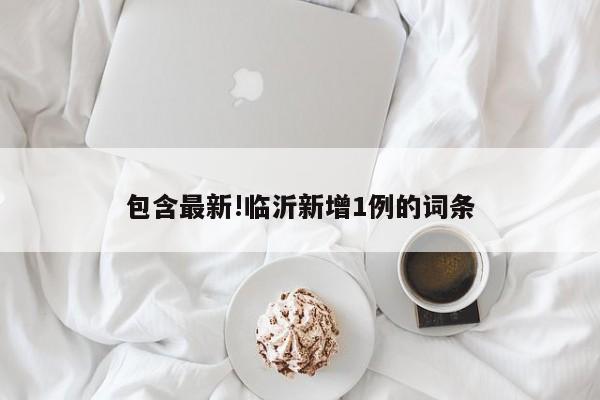 包含最新!临沂新增1例的词条