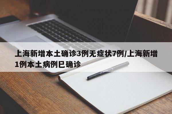 上海新增本土确诊3例无症状7例/上海新增1例本土病例巳确诊