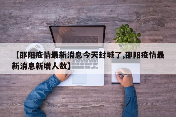 【邵阳疫情最新消息今天封城了,邵阳疫情最新消息新增人数】