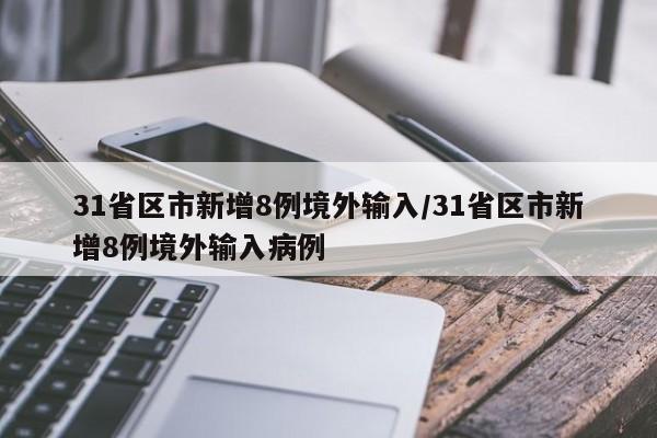 31省区市新增8例境外输入/31省区市新增8例境外输入病例