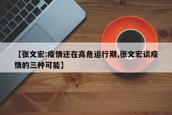 【张文宏:疫情还在高危运行期,张文宏谈疫情的三种可能】