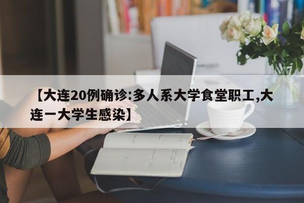 【大连20例确诊:多人系大学食堂职工,大连一大学生感染】