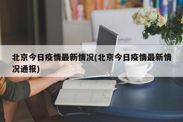 北京今日疫情最新情况(北京今日疫情最新情况通报)