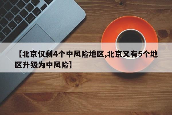 【北京仅剩4个中风险地区,北京又有5个地区升级为中风险】