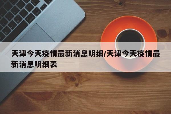 天津今天疫情最新消息明细/天津今天疫情最新消息明细表