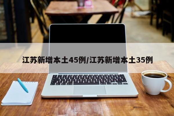 江苏新增本土45例/江苏新增本土35例